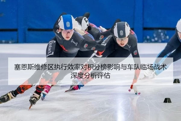 塞恩斯维修区执行效率对积分榜影响与车队临场战术深度分析评估